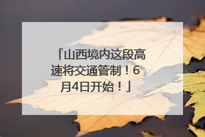 山西境内这段高速将交通管制！6月4日开始！