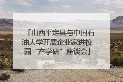 山西平定县与中国石油大学开展企业家进校园“产学研”座谈会