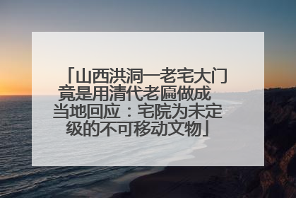 山西洪洞一老宅大门竟是用清代老匾做成 当地回应：宅院为未定级的不可移动文物