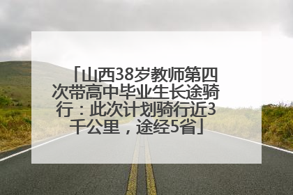 山西38岁教师第四次带高中毕业生长途骑行：此次计划骑行近3千公里，途经5省