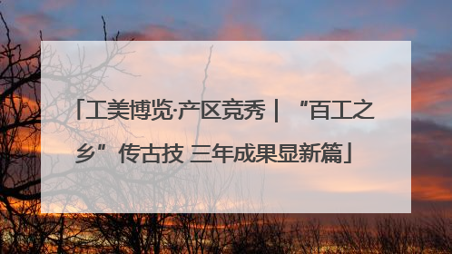 工美博览·产区竞秀｜“百工之乡”传古技 三年成果显新篇