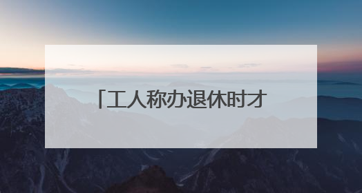 工人称办退休时才知道6年社保欠缴 自己花了将近14万“补窟窿”