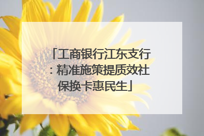 工商银行江东支行：精准施策提质效社保换卡惠民生