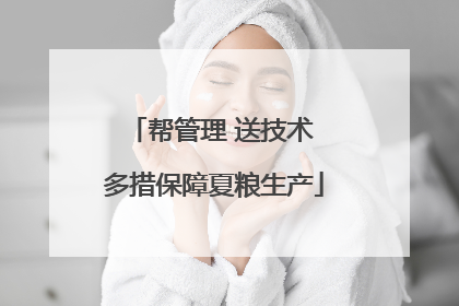 帮管理 送技术 多措保障夏粮生产