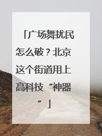 广场舞扰民怎么破？北京这个街道用上高科技“神器”