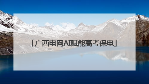 广西电网AI赋能高考保电