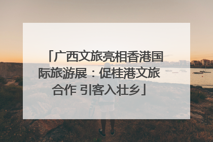 广西文旅亮相香港国际旅游展：促桂港文旅合作 引客入壮乡