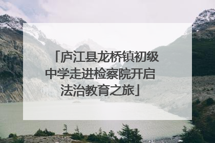 庐江县龙桥镇初级中学走进检察院开启法治教育之旅