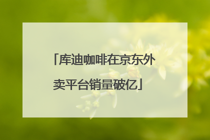 库迪咖啡在京东外卖平台销量破亿