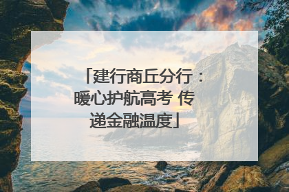 建行商丘分行：暖心护航高考 传递金融温度