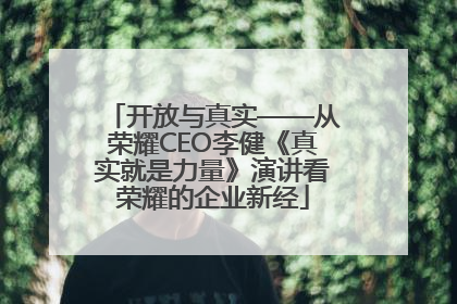 开放与真实——从荣耀CEO李健《真实就是力量》演讲看荣耀的企业新经