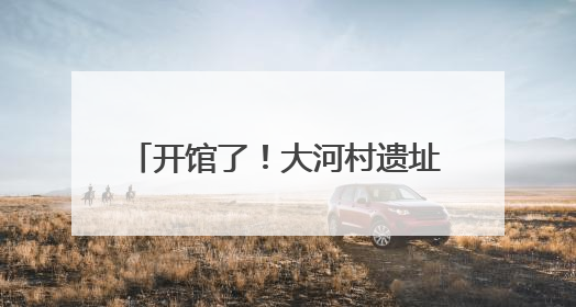 开馆了！大河村遗址博物馆新馆试运行