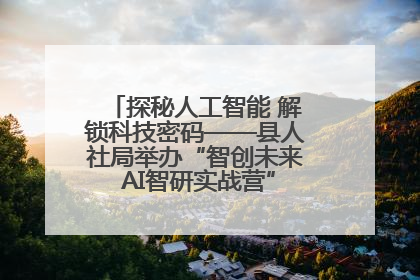 探秘人工智能 解锁科技密码——县人社局举办“智创未来 AI智研实战营”主题创业沙龙活动