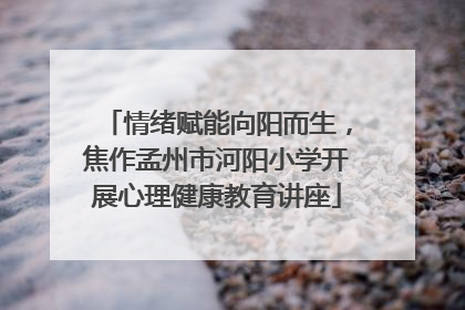 情绪赋能向阳而生，焦作孟州市河阳小学开展心理健康教育讲座