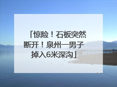 惊险！石板突然断开！泉州一男子掉入6米深沟