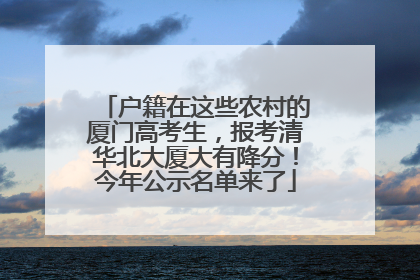户籍在这些农村的厦门高考生，报考清华北大厦大有降分！今年公示名单来了