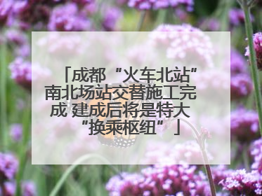 成都“火车北站”南北场站交替施工完成 建成后将是特大“换乘枢纽”