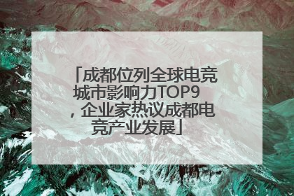 成都位列全球电竞城市影响力TOP9，企业家热议成都电竞产业发展