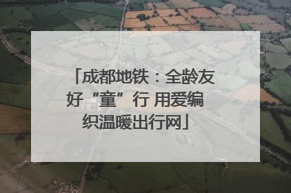 成都地铁：全龄友好“童”行 用爱编织温暖出行网