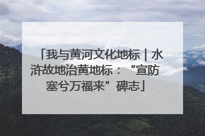 我与黄河文化地标｜水浒故地治黄地标：“宣防塞兮万福来”碑志