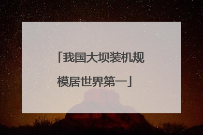 我国大坝装机规模居世界第一