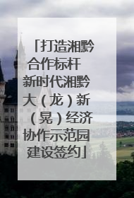 打造湘黔合作标杆 新时代湘黔大（龙）新（晃）经济协作示范园建设签约