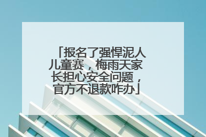 报名了强悍泥人儿童赛，梅雨天家长担心安全问题，官方不退款咋办