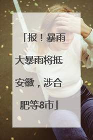 报！暴雨大暴雨将抵安徽，涉合肥等8市