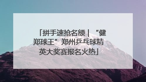 拼手速抢名额｜“健郑球王”郑州乒乓球精英大奖赛报名火热