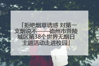拒绝烟草诱惑 对第一支烟说不——德州市暨陵城区第38个世界无烟日主题活动走进校园