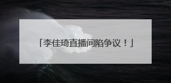 李佳琦直播间陷争议！