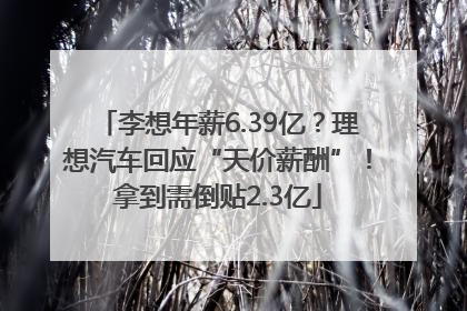 李想年薪6.39亿？理想汽车回应“天价薪酬”！拿到需倒贴2.3亿