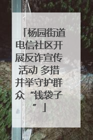 杨园街道电信社区开展反诈宣传活动 多措并举守护群众“钱袋子”
