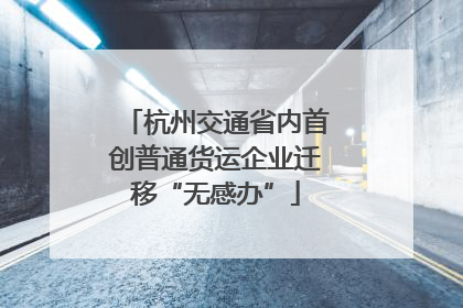 杭州交通省内首创普通货运企业迁移“无感办”