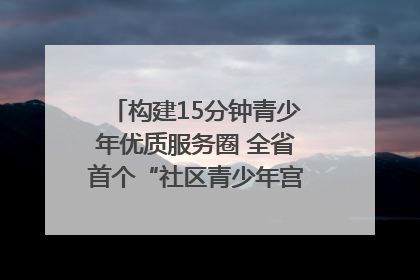 构建15分钟青少年优质服务圈 全省首个“社区青少年宫”落地成都成华区｜一老一小总关情