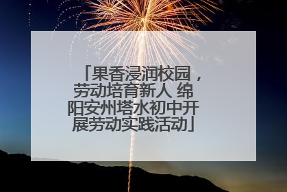 果香浸润校园，劳动培育新人 绵阳安州塔水初中开展劳动实践活动