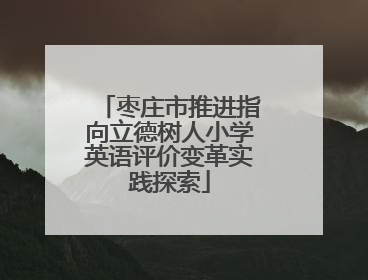 枣庄市推进指向立德树人小学英语评价变革实践探索