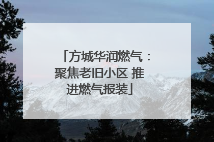 方城华润燃气：聚焦老旧小区 推进燃气报装