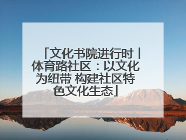 文化书院进行时丨体育路社区：以文化为纽带 构建社区特色文化生态