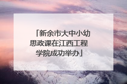 新余市大中小幼思政课在江西工程学院成功举办