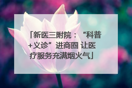 新医三附院：“科普+义诊”进商圈 让医疗服务充满烟火气