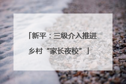 新平：三级介入推进乡村“家长夜校”
