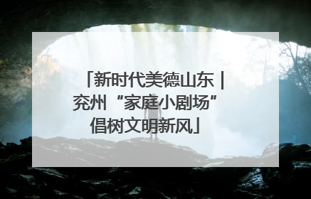 新时代美德山东｜兖州“家庭小剧场”倡树文明新风