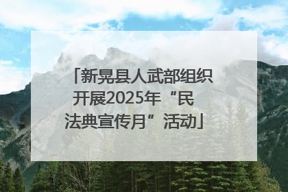 新晃县人武部组织开展2025年“民法典宣传月”活动