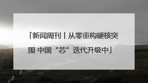 新闻周刊丨从零重构硬核突围 中国“芯”迭代升级中