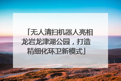无人清扫机器人亮相龙岩龙津湖公园，打造精细化环卫新模式