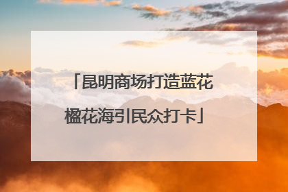 昆明商场打造蓝花楹花海引民众打卡