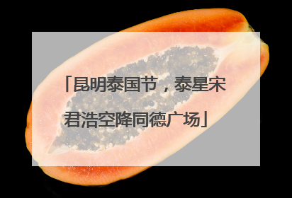 昆明泰国节，泰星宋君浩空降同德广场