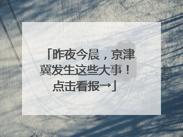 昨夜今晨，京津冀发生这些大事！点击看报→