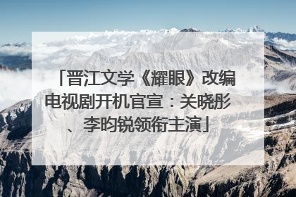 晋江文学《耀眼》改编电视剧开机官宣：关晓彤、李昀锐领衔主演